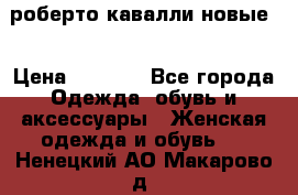 роберто кавалли новые  › Цена ­ 5 500 - Все города Одежда, обувь и аксессуары » Женская одежда и обувь   . Ненецкий АО,Макарово д.